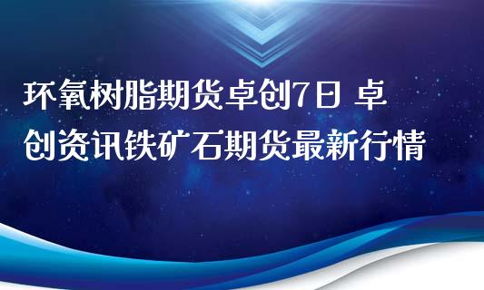 环氧树脂期货卓创7日 卓创资讯铁矿石期货最新行情_https://www.xyskdbj.com_原油直播_第1张