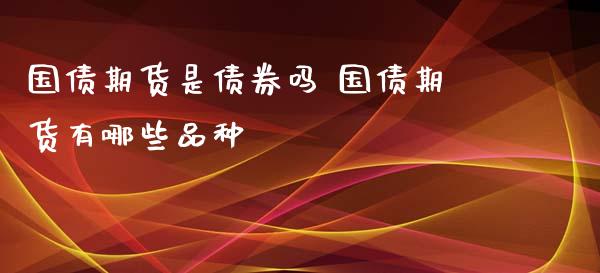 国债期货是债券吗 国债期货有哪些品种_https://www.xyskdbj.com_期货学院_第1张