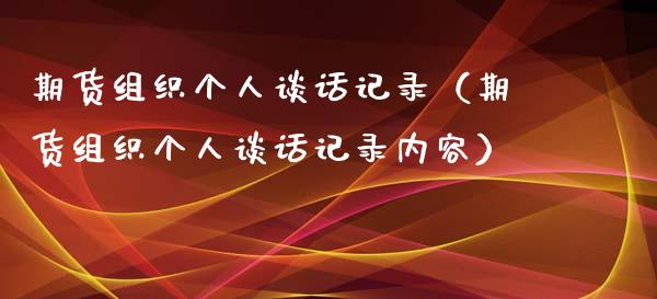 期货组织个人谈话记录（期货组织个人谈话记录内容）_https://www.xyskdbj.com_期货学院_第1张