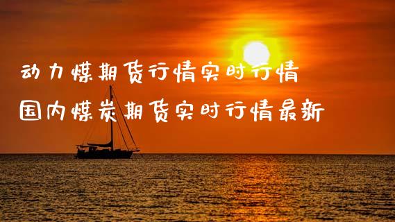 动力煤期货行情实时行情 国内煤炭期货实时行情最新_https://www.xyskdbj.com_原油直播_第1张