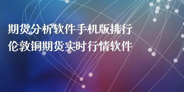 期货分析软件手机版排行 伦敦铜期货实时行情软件_https://www.xyskdbj.com_期货学院_第1张