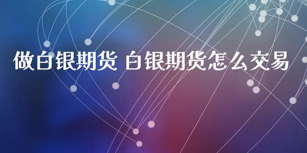 做白银期货 白银期货怎么交易_https://www.xyskdbj.com_期货手续费_第1张