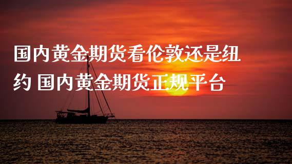 国内黄金期货看伦敦还是纽约 国内黄金期货正规平台_https://www.xyskdbj.com_期货平台_第1张