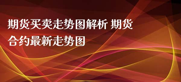 期货买卖走势图解析 期货合约最新走势图_https://www.xyskdbj.com_原油行情_第1张