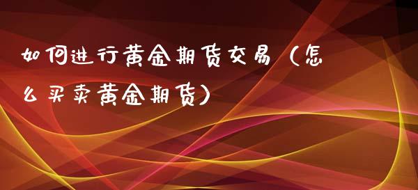 如何进行黄金期货交易（怎么买卖黄金期货）_https://www.xyskdbj.com_期货学院_第1张