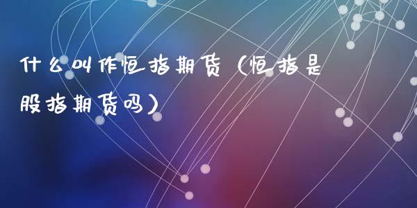 什么叫作恒指期货（恒指是股指期货吗）_https://www.xyskdbj.com_原油直播_第1张