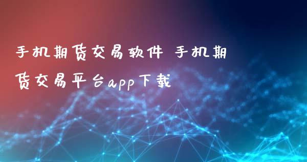 手机期货交易软件 手机期货交易平台app下载_https://www.xyskdbj.com_期货学院_第1张