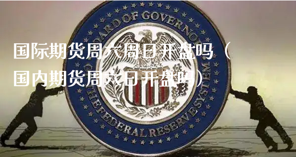 国际期货周六周日开盘吗（国内期货周六日开盘吗）_https://www.xyskdbj.com_原油行情_第1张