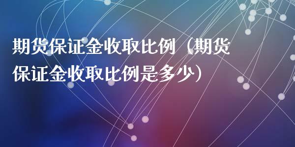 期货保证金收取比例（期货保证金收取比例是多少）_https://www.xyskdbj.com_原油行情_第1张