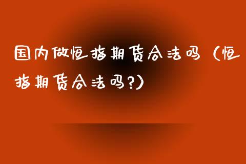 国内做恒指期货合法吗（恒指期货合法吗?）_https://www.xyskdbj.com_原油直播_第1张