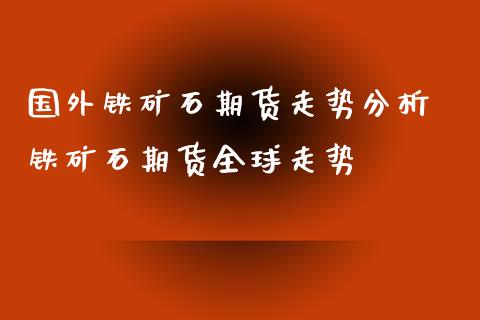 国外铁矿石期货走势分析 铁矿石期货全球走势_https://www.xyskdbj.com_原油直播_第1张