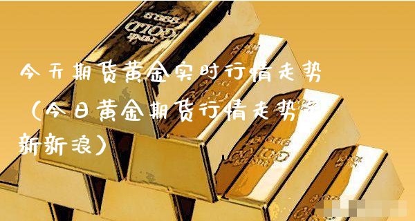 今天期货黄金实时行情走势（今日黄金期货行情走势最新新浪）_https://www.xyskdbj.com_期货学院_第1张