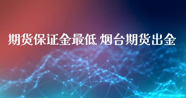 期货保证金最低 烟台期货出金_https://www.xyskdbj.com_期货学院_第1张