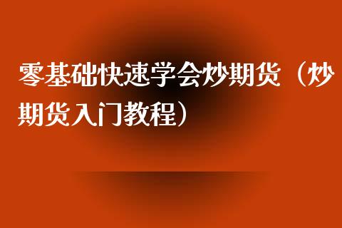 零基础快速学会炒期货（炒期货入门教程）_https://www.xyskdbj.com_原油直播_第1张