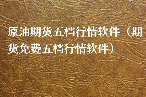 原油期货五档行情软件（期货免费五档行情软件）_https://www.xyskdbj.com_期货行情_第1张