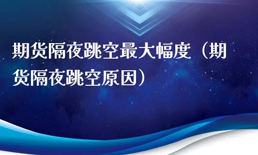 期货隔夜跳空最大幅度（期货隔夜跳空原因）_https://www.xyskdbj.com_期货手续费_第1张