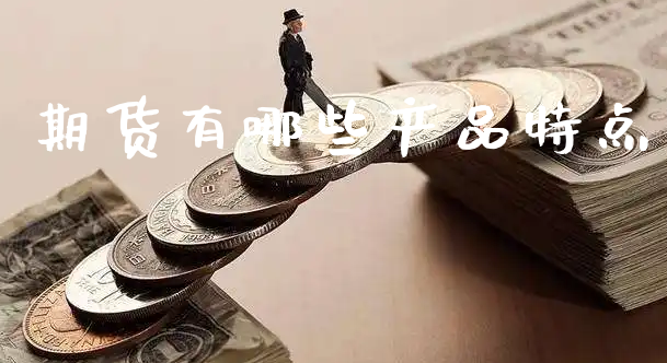 期货有哪些产品特点_https://www.xyskdbj.com_期货学院_第1张