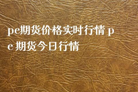 pe期货价格实时行情 pe 期货今日行情_https://www.xyskdbj.com_期货行情_第1张