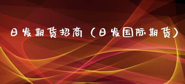 日发期货招商（日发国际期货）_https://www.xyskdbj.com_期货行情_第1张