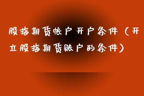 股指期货帐户开户条件（开立股指期货账户的条件）_https://www.xyskdbj.com_期货行情_第1张