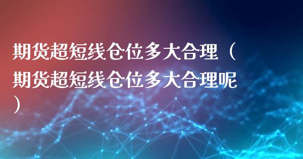 期货超短线仓位多大合理（期货超短线仓位多大合理呢）_https://www.xyskdbj.com_原油行情_第1张