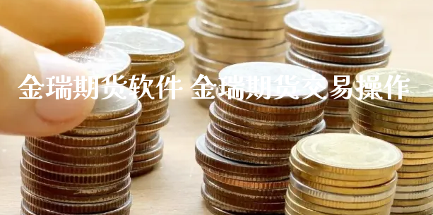 金瑞期货软件 金瑞期货交易操作_https://www.xyskdbj.com_期货学院_第1张