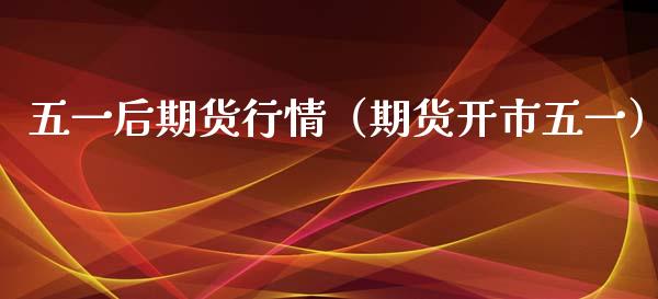 五一后期货行情（期货开市五一）_https://www.xyskdbj.com_期货行情_第1张