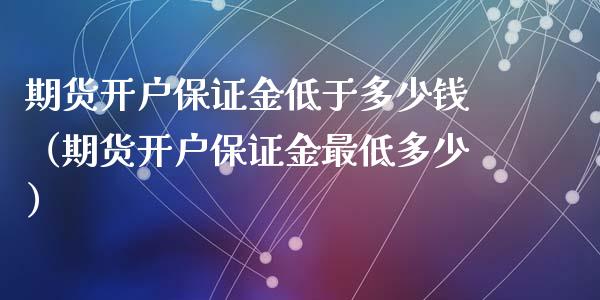 期货开户保证金低于多少钱（期货开户保证金最低多少）_https://www.xyskdbj.com_期货学院_第1张