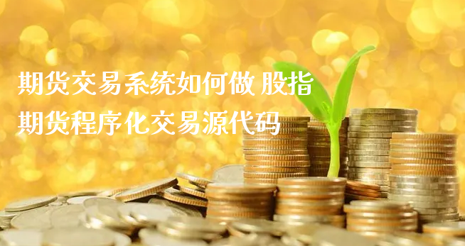 期货交易系统如何做 股指期货程序化交易源代码_https://www.xyskdbj.com_期货学院_第1张