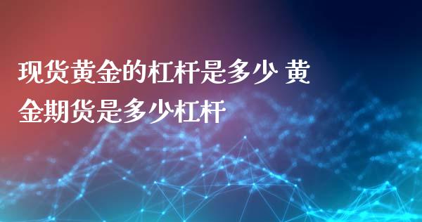 现货黄金的杠杆是多少 黄金期货是多少杠杆_https://www.xyskdbj.com_期货学院_第1张