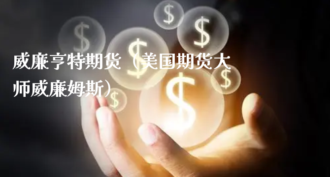 威廉亨特期货（美国期货大师威廉姆斯）_https://www.xyskdbj.com_期货平台_第1张