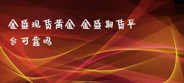 金盛现货黄金 金盛期货平台可靠吗_https://www.xyskdbj.com_期货手续费_第1张