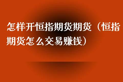 怎样开恒指期货期货（恒指期货怎么交易赚钱）_https://www.xyskdbj.com_原油直播_第1张