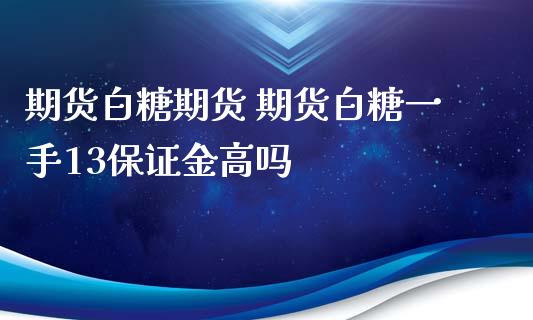 期货白糖期货 期货白糖一手13保证金高吗_https://www.xyskdbj.com_期货手续费_第1张