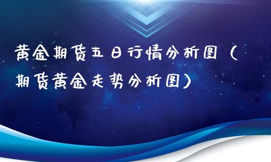 黄金期货五日行情分析图（期货黄金走势分析图）_https://www.xyskdbj.com_期货学院_第1张