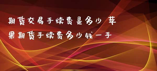 期货交易手续费是多少 苹果期货手续费多少钱一手_https://www.xyskdbj.com_期货手续费_第1张