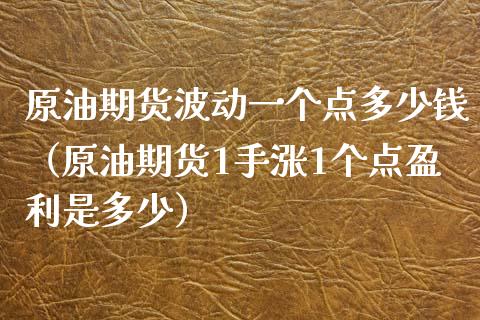 原油期货波动一个点多少钱（原油期货1手涨1个点盈利是多少）_https://www.xyskdbj.com_原油行情_第1张