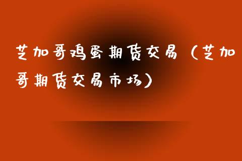 芝加哥鸡蛋期货交易（芝加哥期货交易市场）_https://www.xyskdbj.com_原油直播_第1张