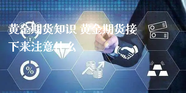 黄金期货知识 黄金期货接下来注意什么_https://www.xyskdbj.com_期货学院_第1张