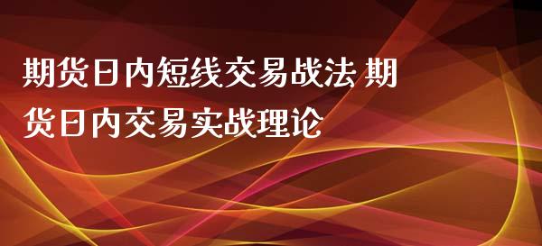 期货日内短线交易战法 期货日内交易实战理论_https://www.xyskdbj.com_期货学院_第1张