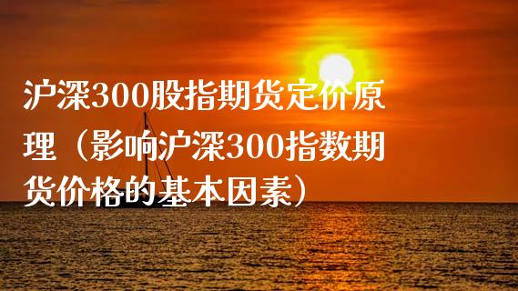 沪深300股指期货定价原理（影响沪深300指数期货价格的基本因素）_https://www.xyskdbj.com_原油行情_第1张