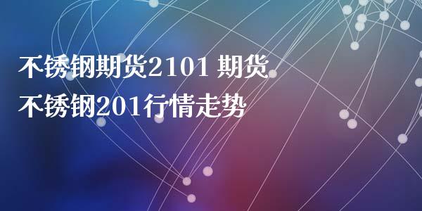 不锈钢期货2101 期货不锈钢201行情走势_https://www.xyskdbj.com_期货学院_第1张