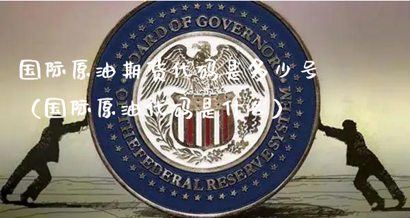 国际原油期货代码是多少号（国际原油代码是什么）_https://www.xyskdbj.com_期货学院_第1张