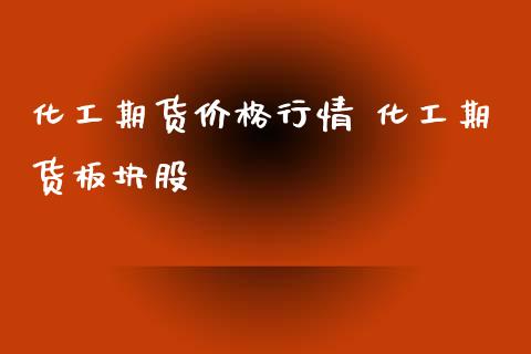 化工期货价格行情 化工期货板块股_https://www.xyskdbj.com_期货平台_第1张