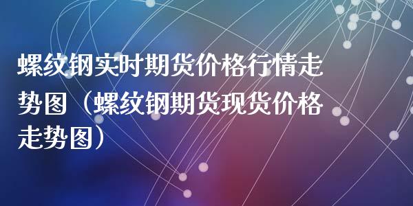 螺纹钢实时期货价格行情走势图（螺纹钢期货现货价格走势图）_https://www.xyskdbj.com_期货学院_第1张