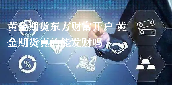 黄金期货东方财富开户 黄金期货真的能发财吗_https://www.xyskdbj.com_期货行情_第1张