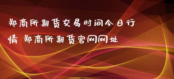 郑商所期货交易时间今日行情 郑商所期货官网网址_https://www.xyskdbj.com_期货行情_第1张