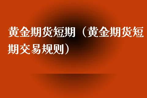 黄金期货短期（黄金期货短期交易规则）_https://www.xyskdbj.com_期货平台_第1张