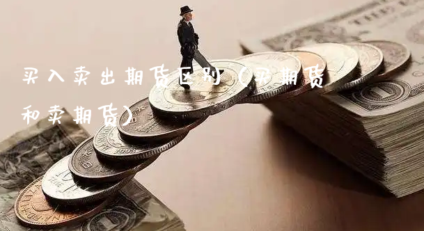 买入卖出期货区别（买期货和卖期货）_https://www.xyskdbj.com_期货手续费_第1张