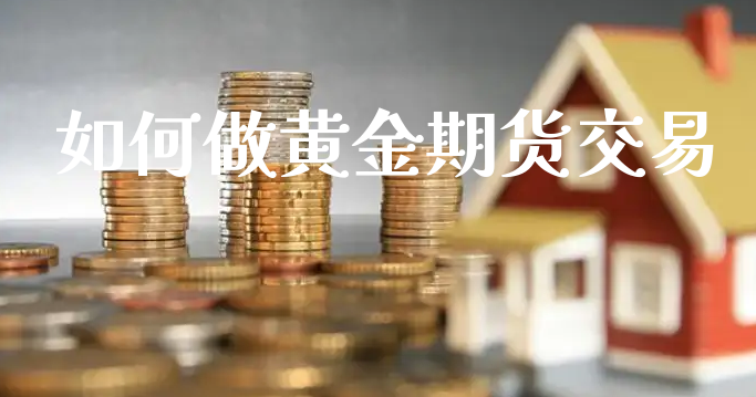 如何做黄金期货交易_https://www.xyskdbj.com_期货学院_第1张